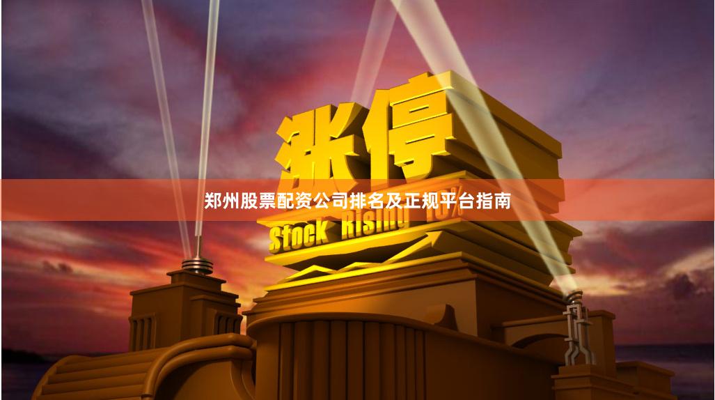 郑州股票配资公司排名及正规平台指南