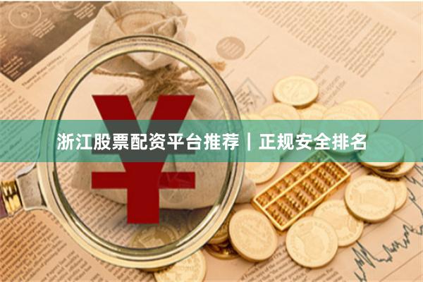 浙江股票配资平台推荐｜正规安全排名