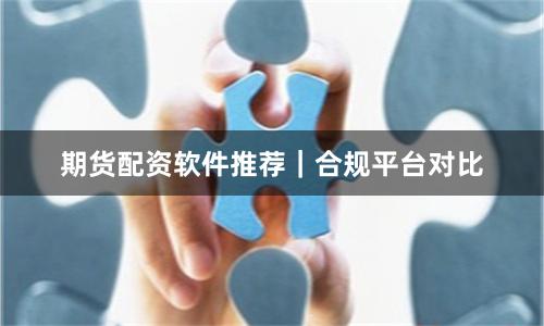 期货配资软件推荐｜合规平台对比