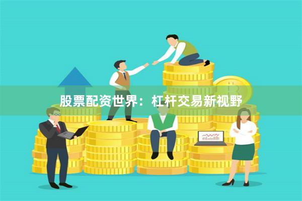 股票配资世界：杠杆交易新视野