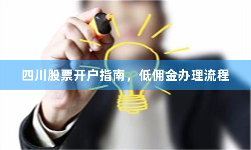 四川股票开户指南，低佣金办理流程