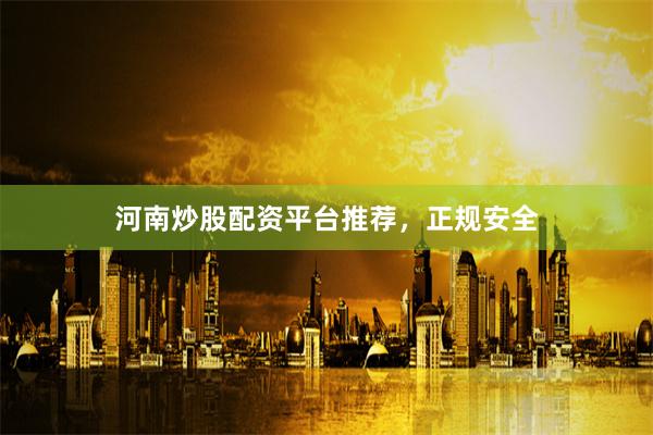 河南炒股配资平台推荐，正规安全