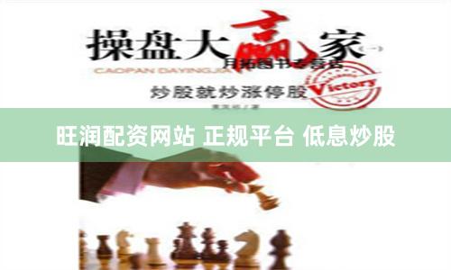 旺润配资网站 正规平台 低息炒股