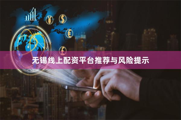 无锡线上配资平台推荐与风险提示