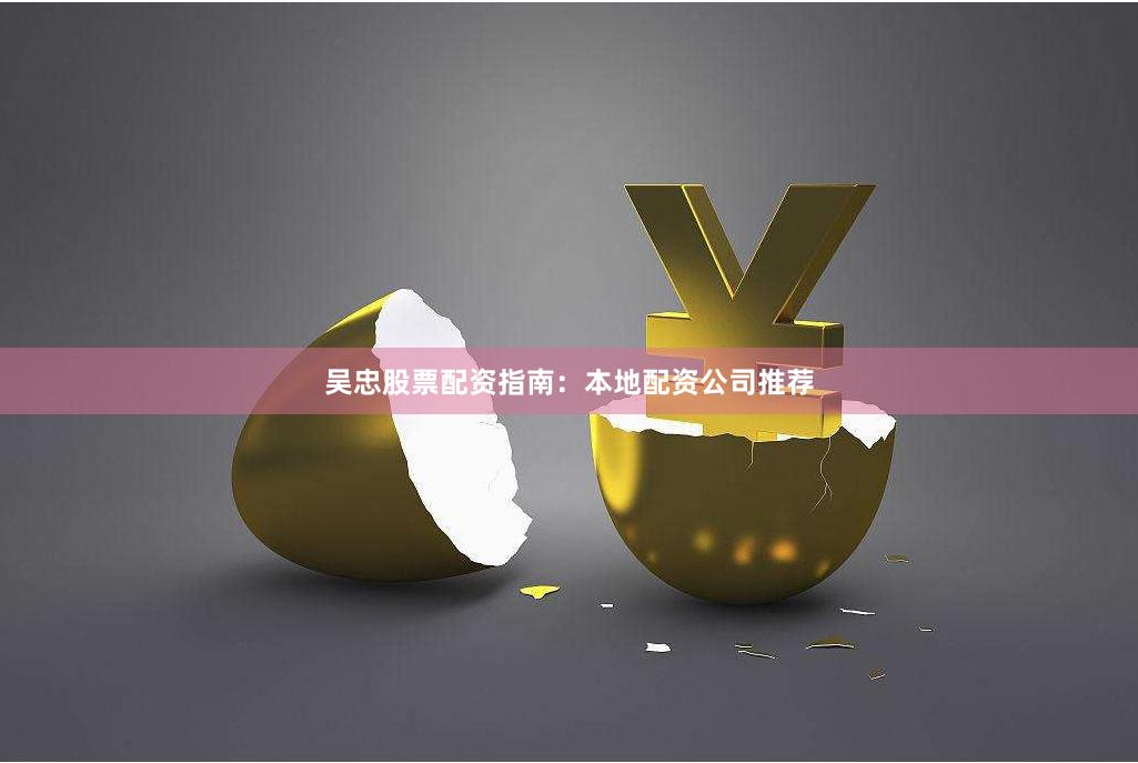 吴忠股票配资指南：本地配资公司推荐