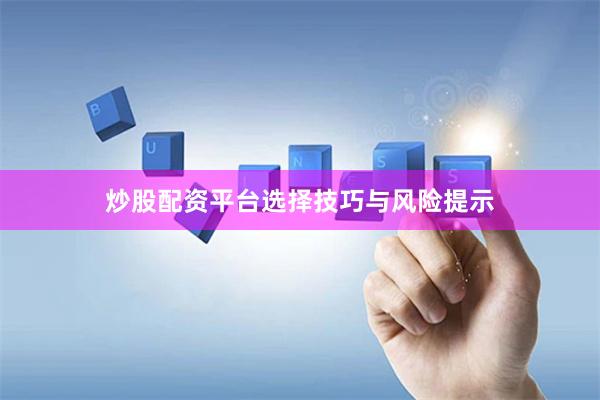 炒股配资平台选择技巧与风险提示